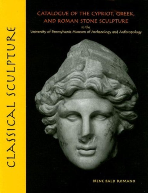 Book cover of: Classical Sculpture – Catalogue of the Cypriot, Greek, and Roman Stone Sculpture in the University of Pennsylvania Museum of Archaeology a. By: Irene Bald Romano, University of Pennsylvania. Museum of Archaeology and Anthropology.