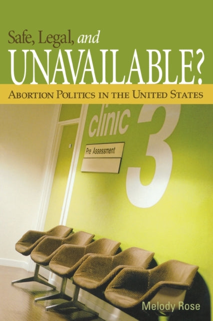 Book cover of: Safe, Legal, and Unavailable? Abortion Politics in the United States. By: Melody Rose