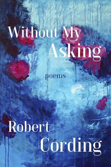 Book cover of: Without My Asking – Poetry. By: Robert Cording