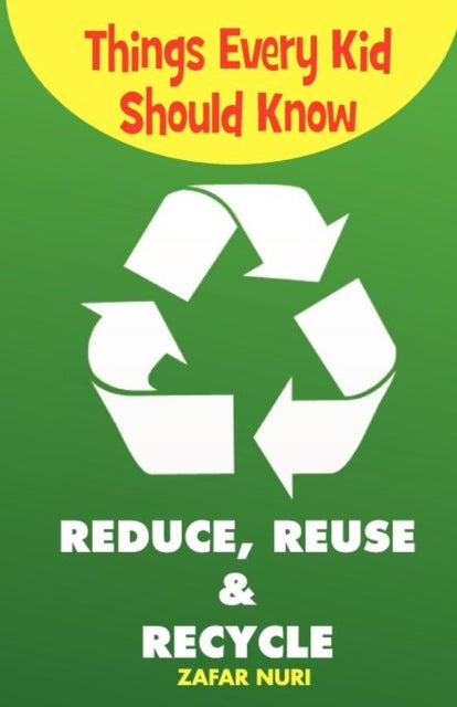 Book cover of: Things Every Kid Should Know-Reduce, Reuse & Recycle