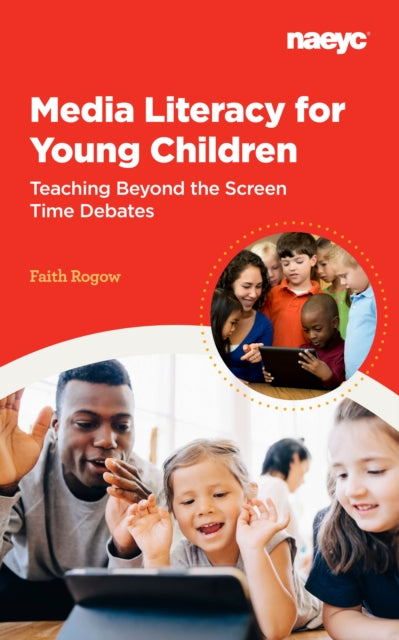 Book cover of: Media Literacy for Young Children:  Teaching Beyond the Screen Time Debates. By: Faith Rogow