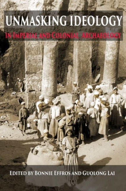 Book cover of: Unmasking Ideology in Imperial and Colonial Archaeology. By: Bonnie Effros