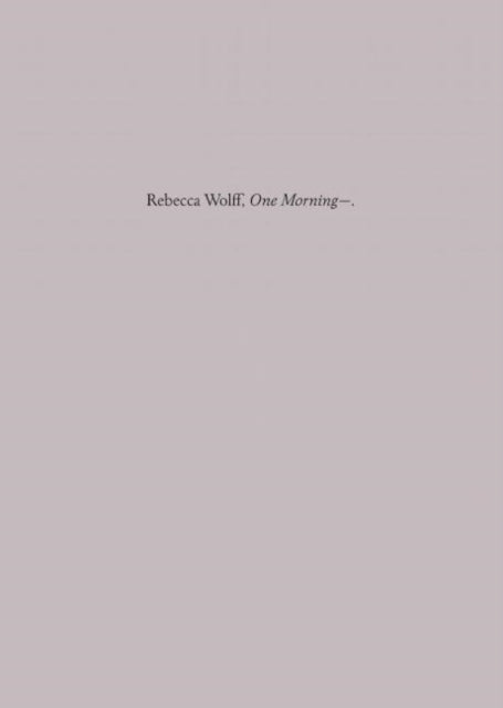 Book cover of: One Morning-. By: Rebecca Wolff