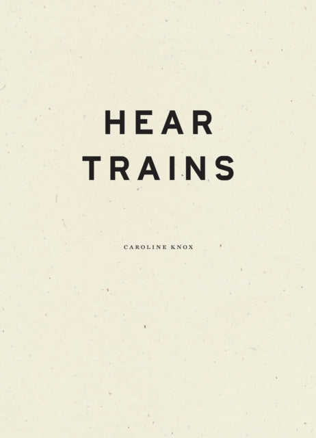 Book cover of: Hear Trains. By: Caroline Knox
