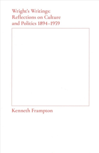 Book cover of: Wright's Writings – Reflections on Culture and Politics, 1894–1959. By: Kenneth Frampton