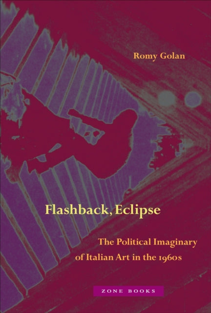 Book cover of: Flashback, Eclipse – The Political Imaginary of Italian Art in the 1960s. By: Romy Golan