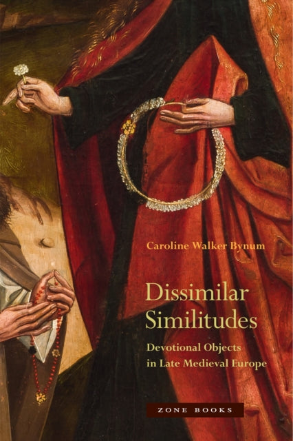 Book cover of: Dissimilar Similitudes – Devotional Objects in Late Medieval Europe. By: Caroline Walker Bynum