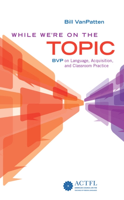 Book cover of: While We're On the Topic: BVP on Language, Acquisition, and Classroom Practice. By: Bill VanPatten