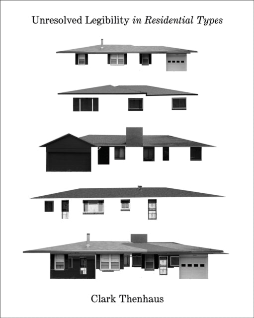 Book cover of: Unresolved Legibility In Ten Residential Types. By: Clark Thenhaus
