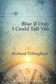 Book cover of: Blue If Only I Could Tell You. By: Richard Tillinghast