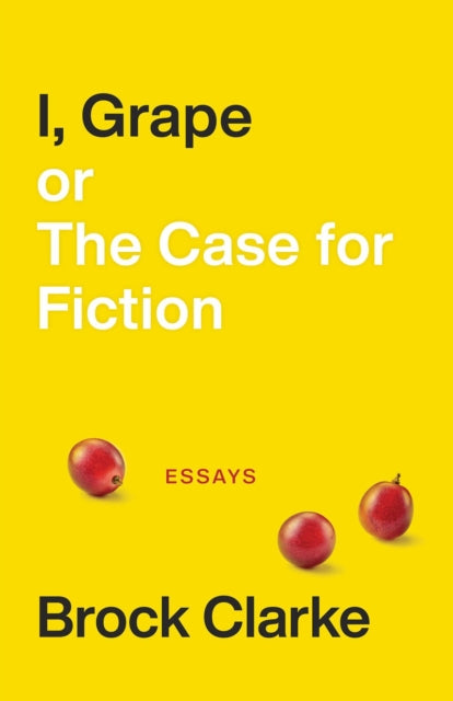 Book cover of: I, Grape; or The Case for Fiction – Essays. By: Brock Clarke