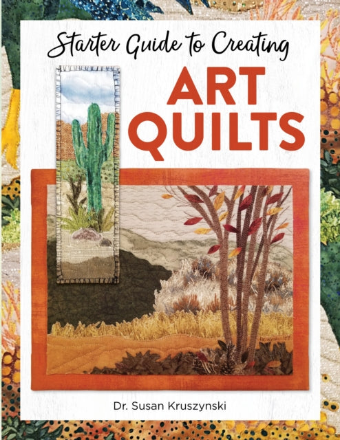Book cover of: Starter Guide to Creating Art Quilts. By: Susan Kruszynski