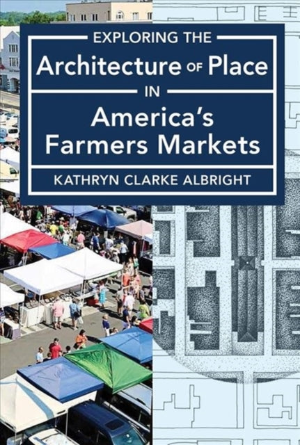 Book cover of: Exploring the Architecture of Place in America's Public and Farmers Markets. By: Kathryn Clarke Albright