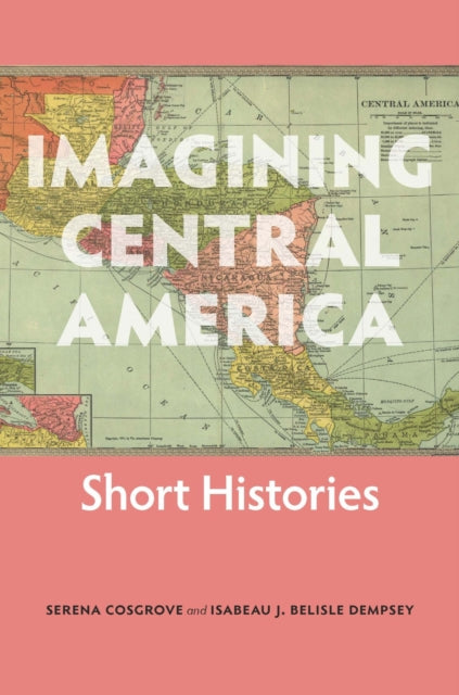 Book cover of: Imagining Central America – Short Histories. By: Serena Cosgrove