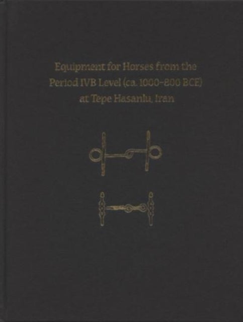 Book cover of: Equipment for Horses from the Period IVB Level (ca. 1000-800 BCE) at Tepe Hasanlu, Iran. By: Maude de Schauensee
