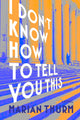 Book cover of: I DON'T KNOW HOW TO TELL YOU THIS