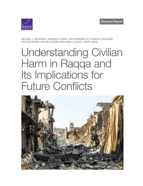 Book cover of: Understanding Civilian Harm in Raqqa and Its Implications for Future Conflicts. By: Michael J. McNerney