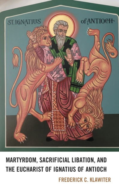 Book cover of: Martyrdom, Sacrificial Libation, and the Eucharist of Ignatius of Antioch. By: Fred Klawiter