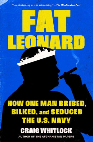 Fat Leonard, How One Man Bribed, Bilked, and Seduced the U.S. Navy