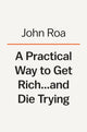 Book cover of: Practical Way To Get Rich . . . And Die Trying. By: John Roa