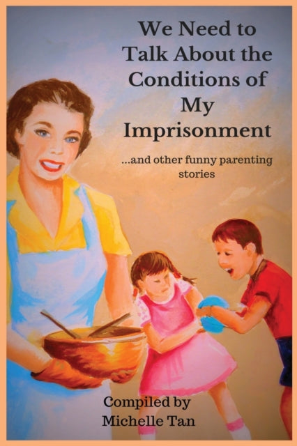 Book cover of: We Need to Talk About the Conditions of My Imprisonment... and other funny parenting stories. By: Michelle Tan