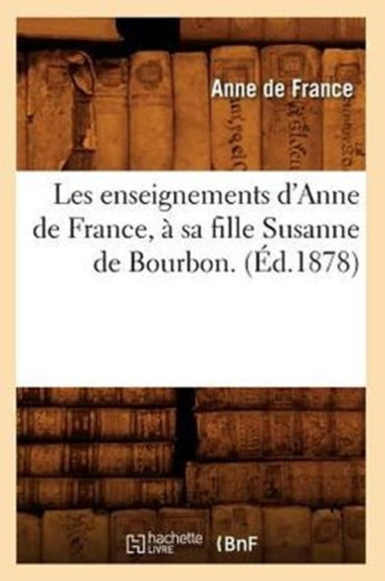 Book cover of: Les Enseignements d'Anne de France, A Sa Fille Susanne de Bourbon. (Ed.1878)