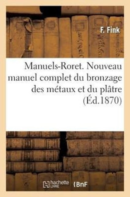 Book cover of: Manuels-Roret. Nouveau Manuel Complet Du Bronzage Des Metaux Et Du Platre