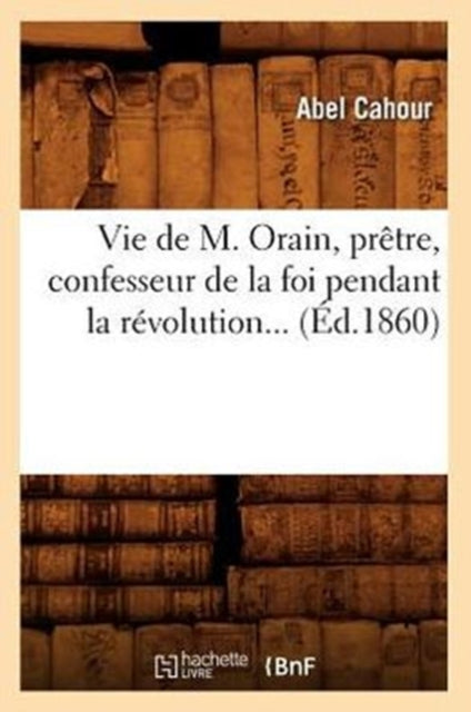 Book cover of: Vie de M. Orain, Pretre, Confesseur de la Foi Pendant La Revolution (Ed.1860)