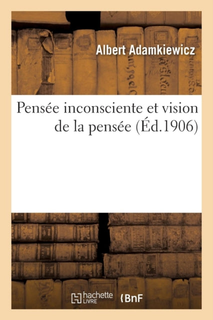 Book cover of: Pensee Inconsciente Et Vision de la Pensee: Essai d'Une Explication Physiologique Du Processus