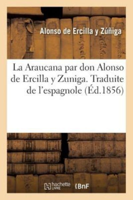 Book cover of: Araucana Par Don Alonso de Ercilla Y Zuniga. Traduite de l'Espagnol