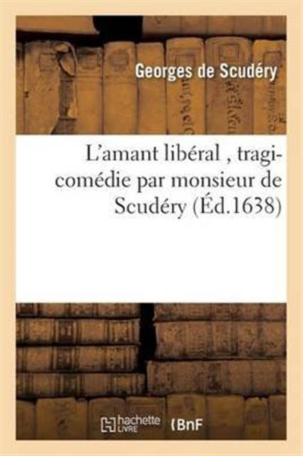 Book cover of: L'Amant Liberal, Tragi-Comedie Par Monsieur de Scudery