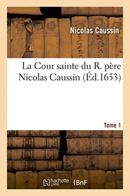 Book cover of: La Cour Sainte Du R. Pere Nicolas Caussin. Tome 1