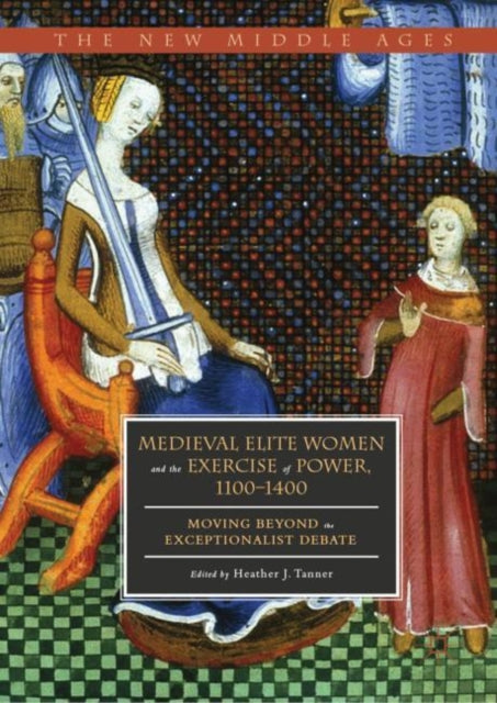 Book cover of: Medieval Elite Women and the Exercise of Power, 1100–1400. By: Heather J. Tanner