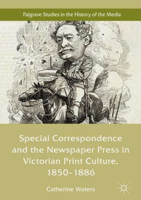 Book cover of: Special Correspondence and the Newspaper Press in Victorian Print Culture, 1850–1886. By: Catherine Waters