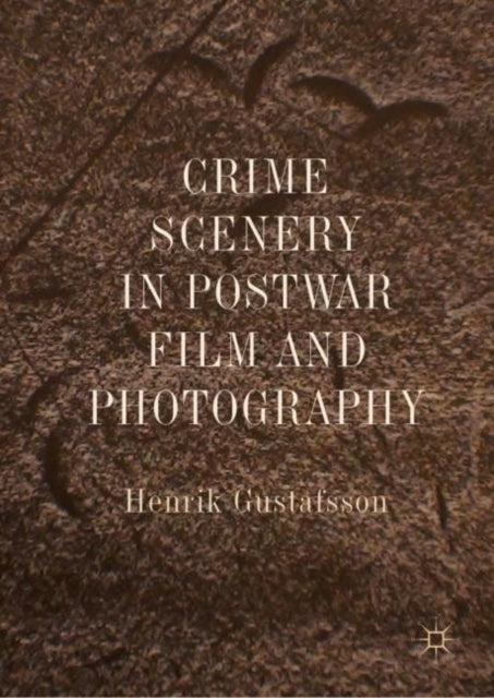 Book cover of: Crime Scenery in Postwar Film and Photography. By: Henrik Gustafsson