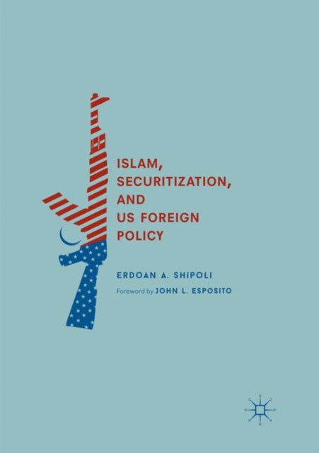Book cover of: Islam, Securitization, and US Foreign Policy. By: Erdoan A. Shipoli