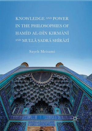 Knowledge and Power in the Philosophies of Hamid al-Din Kirmani and Mulla Sadra Shirazi