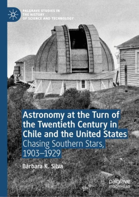 Book cover of: Astronomy at the Turn of the Twentieth Century in Chile and the United States. By: Bárbara K. Silva