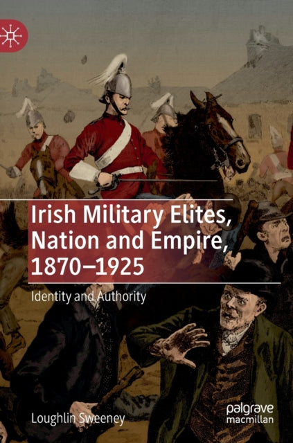 Book cover of: Irish Military Elites, Nation and Empire, 1870–1925. By: Loughlin Sweeney