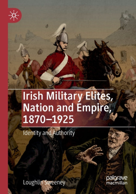 Book cover of: Irish Military Elites, Nation and Empire, 1870–1925. By: Loughlin Sweeney