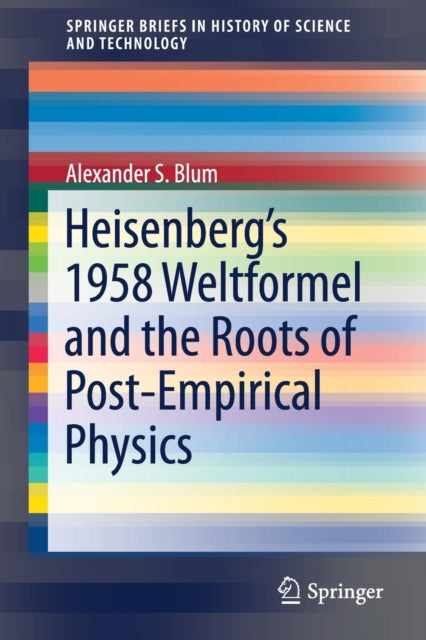 Book cover of: Heisenberg’s 1958 Weltformel and the Roots of Post-Empirical Physics. By: Alexander S. Blum