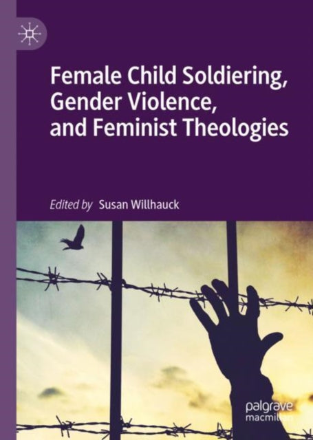 Book cover of: Female Child Soldiering, Gender Violence, and Feminist Theologies. By: Susan Willhauck