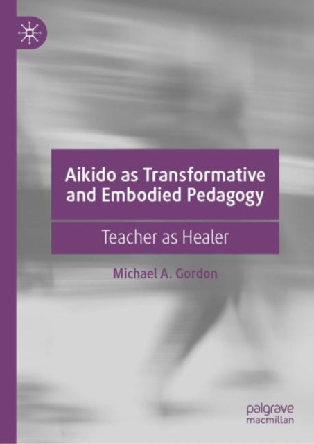 Book cover of: Aikido as Transformative and Embodied Pedagogy. By: Michael A. Gordon