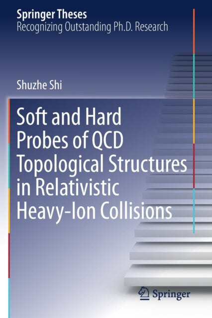Book cover of: Soft and Hard Probes of QCD Topological Structures in Relativistic Heavy-Ion Collisions. By: Shuzhe Shi