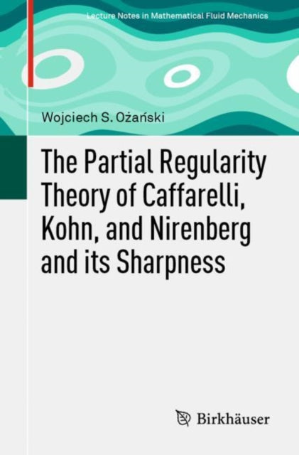 Book cover of: Partial Regularity Theory of Caffarelli, Kohn, and Nirenberg and its Sharpness. By: Wojciech S. Ożański