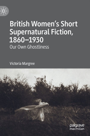 British Women’s Short Supernatural Fiction, 1860–1930