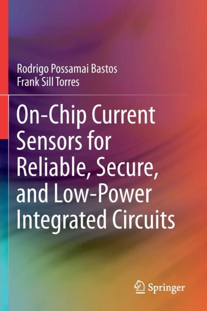 Book cover of: On-Chip Current Sensors for Reliable, Secure, and Low-Power Integrated Circuits. By: Rodrigo Possamai Bastos