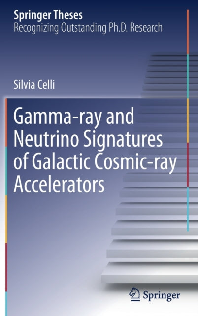 Book cover of: Gamma-ray and Neutrino Signatures of Galactic Cosmic-ray Accelerators. By: Silvia Celli