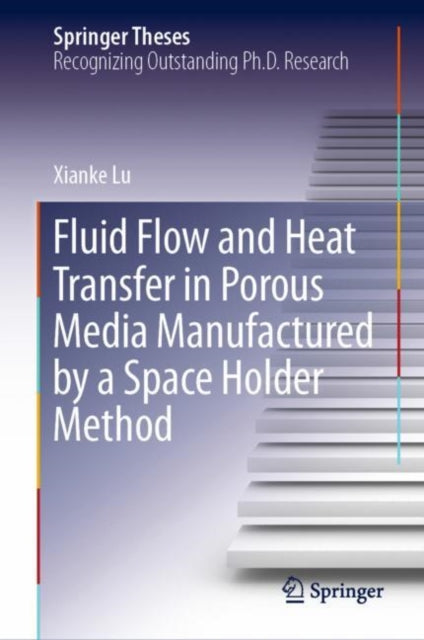 Book cover of: Fluid Flow and Heat Transfer in Porous Media Manufactured by a Space Holder Method. By: Xianke Lu