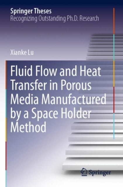 Book cover of: Fluid Flow and Heat Transfer in Porous Media Manufactured by a Space Holder Method. By: Xianke Lu